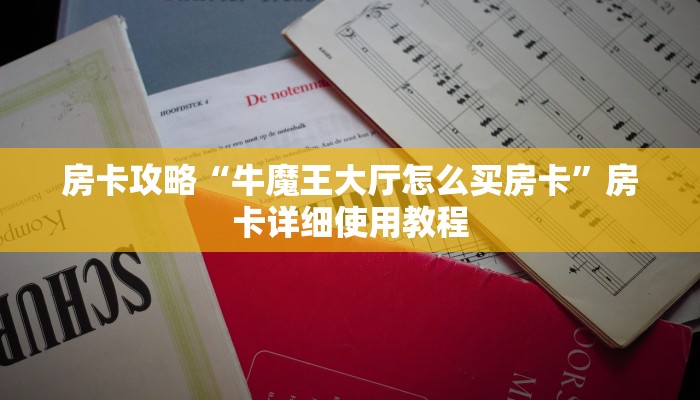 房卡攻略“牛魔王大厅怎么买房卡”房卡详细使用教程