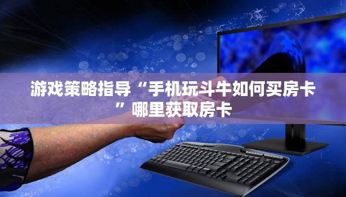 游戏策略指导“手机玩斗牛如何买房卡”哪里获取房卡
