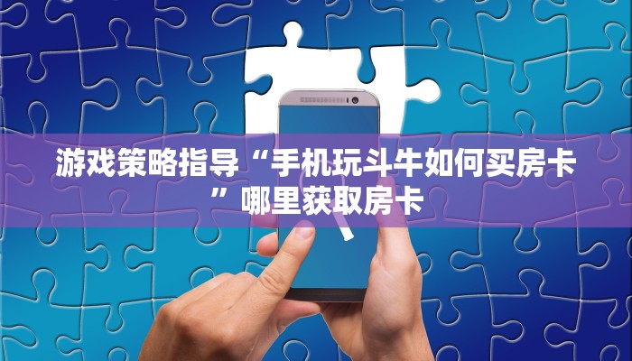 游戏策略指导“手机玩斗牛如何买房卡”哪里获取房卡