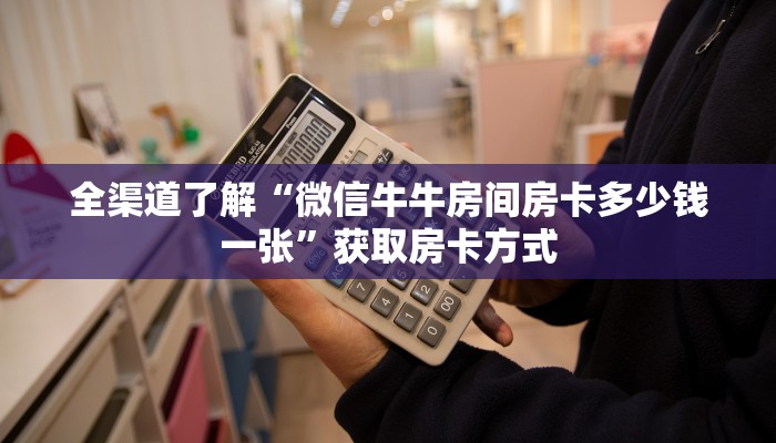 全渠道了解“微信牛牛房间房卡多少钱一张”获取房卡方式