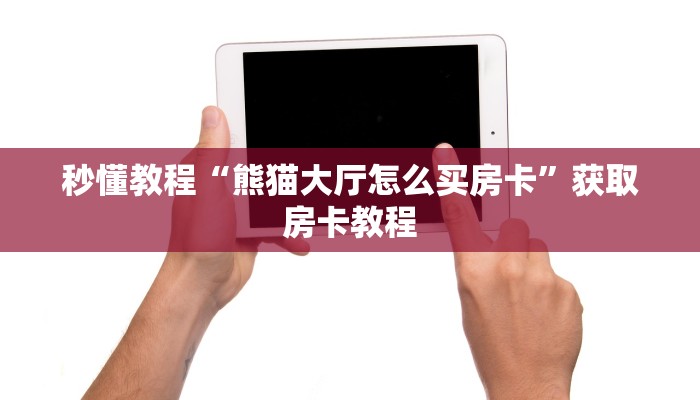 秒懂教程“熊猫大厅怎么买房卡”获取房卡教程 秒懂教程“熊猫大厅怎么买房卡”获取房卡教程