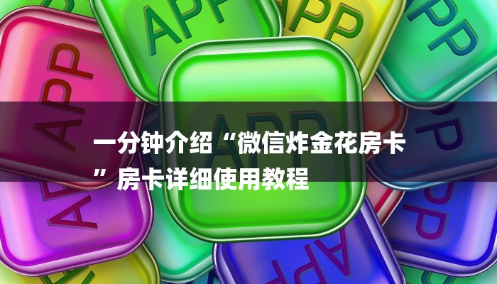 一分钟介绍“微信炸金花房卡
”房卡详细使用教程 一分钟介绍“微信炸金花房卡
”房卡详细使用教程