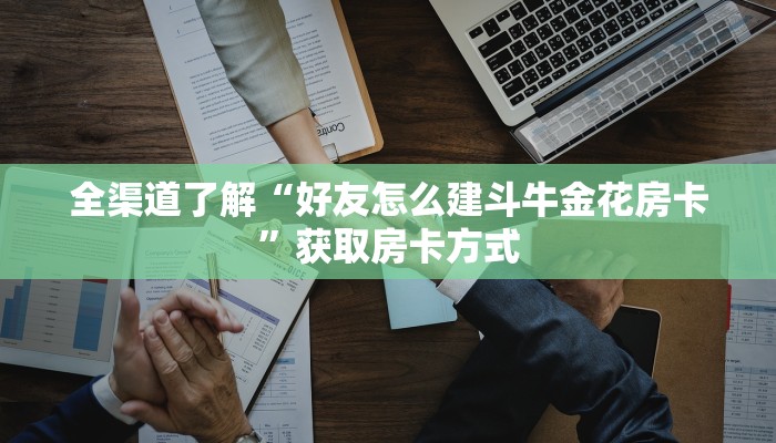 全渠道了解“好友怎么建斗牛金花房卡”获取房卡方式