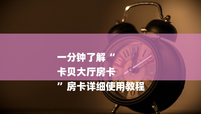 一分钟了解“
卡贝大厅房卡
”房卡详细使用教程
