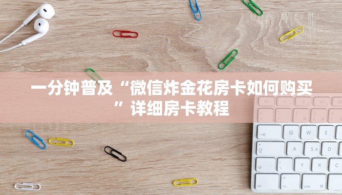 一分钟普及“微信炸金花房卡如何购买”详细房卡教程