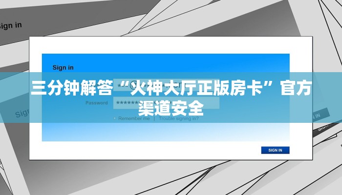 三分钟解答“火神大厅正版房卡”官方渠道安全 三分钟解答“火神大厅正版房卡”官方渠道安全