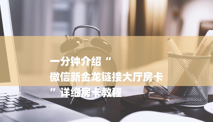 一分钟介绍“
微信新金龙链接大厅房卡
”详细房卡教程 一分钟介绍“
微信新金龙链接大厅房卡
”详细房卡教程