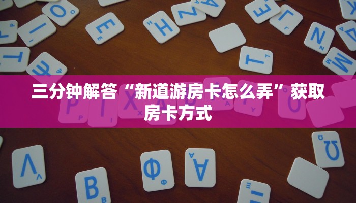 三分钟解答“新道游房卡怎么弄”获取房卡方式