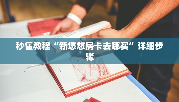 秒懂教程“新悠悠房卡去哪买”详细步骤