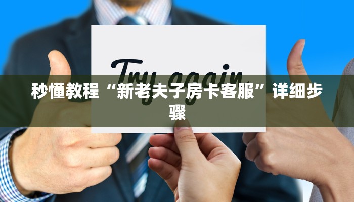 秒懂教程“新老夫子房卡客服”详细步骤 秒懂教程“新老夫子房卡客服”详细步骤