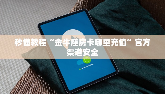 秒懂教程“金牛座房卡哪里充值”官方渠道安全 秒懂教程“金牛座房卡哪里充值”官方渠道安全
