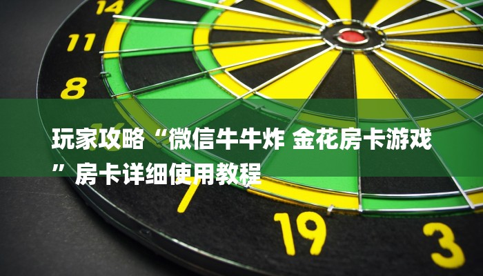 玩家攻略“微信牛牛炸 金花房卡游戏
”房卡详细使用教程