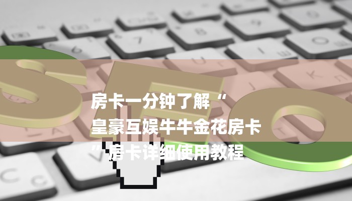 房卡一分钟了解“
皇豪互娱牛牛金花房卡
”房卡详细使用教程