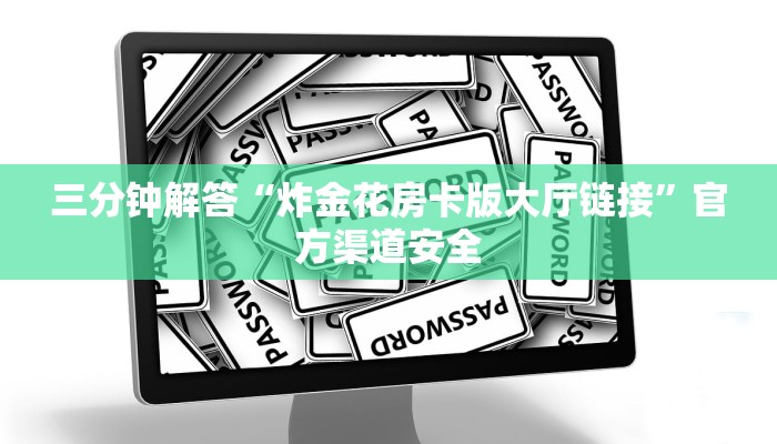 三分钟解答“炸金花房卡版大厅链接”官方渠道安全