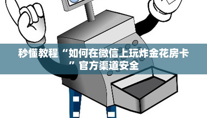 秒懂教程“如何在微信上玩炸金花房卡”官方渠道安全