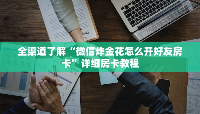 全渠道了解“微信炸金花怎么开好友房卡”详细房卡教程