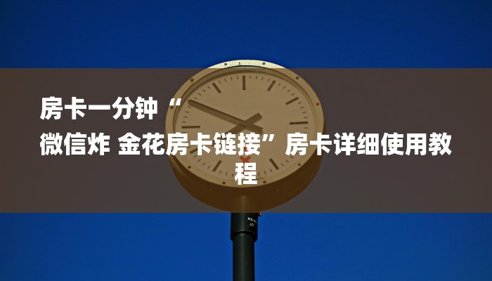 房卡一分钟“
微信炸 金花房卡链接”房卡详细使用教程