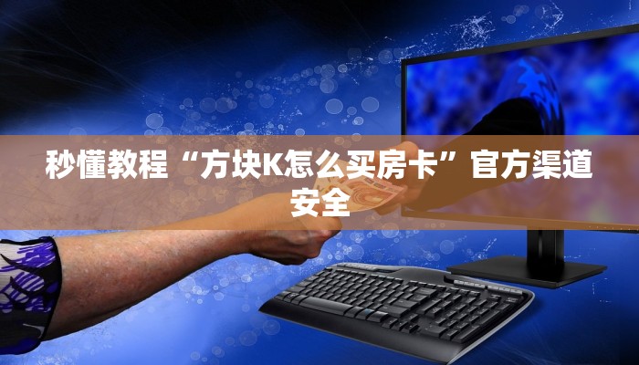 秒懂教程“方块K怎么买房卡”官方渠道安全
