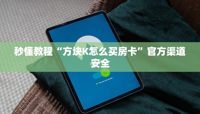 秒懂教程“方块K怎么买房卡”官方渠道安全 秒懂教程“方块K怎么买房卡”官方渠道安全