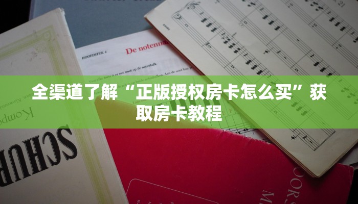 全渠道了解“正版授权房卡怎么买”获取房卡教程