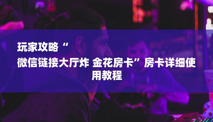 全渠道了解“微信炸金花房卡链接多少钱一张”详细房卡教程