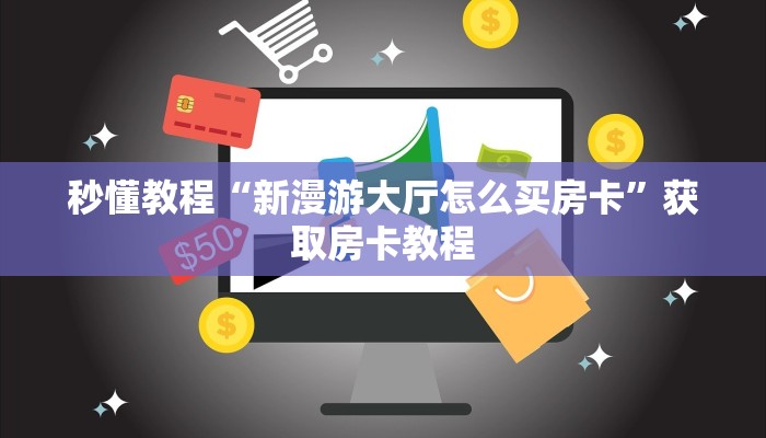 秒懂教程“新漫游大厅怎么买房卡”获取房卡教程