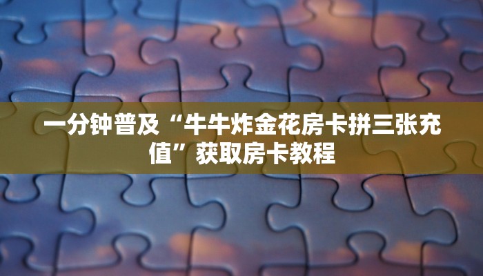 一分钟普及“牛牛炸金花房卡拼三张充值”获取房卡教程