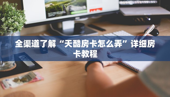 全渠道了解“天酷房卡怎么弄”详细房卡教程