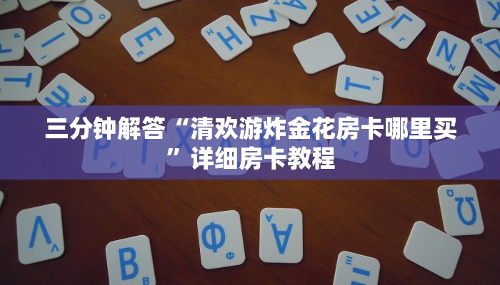 三分钟解答“清欢游炸金花房卡哪里买”详细房卡教程