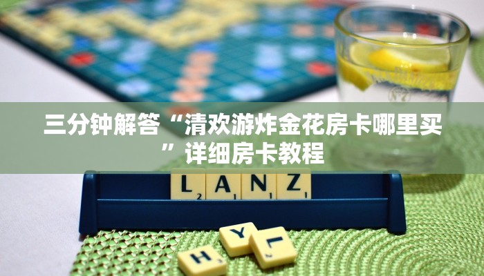 三分钟解答“清欢游炸金花房卡哪里买”详细房卡教程 三分钟解答“清欢游炸金花房卡哪里买”详细房卡教程