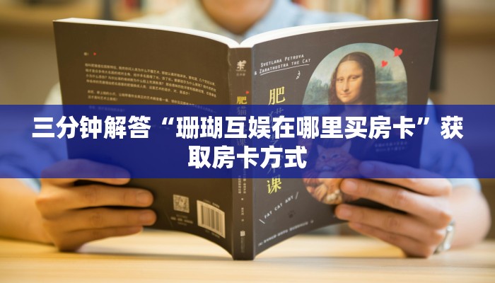 三分钟解答“珊瑚互娱在哪里买房卡”获取房卡方式