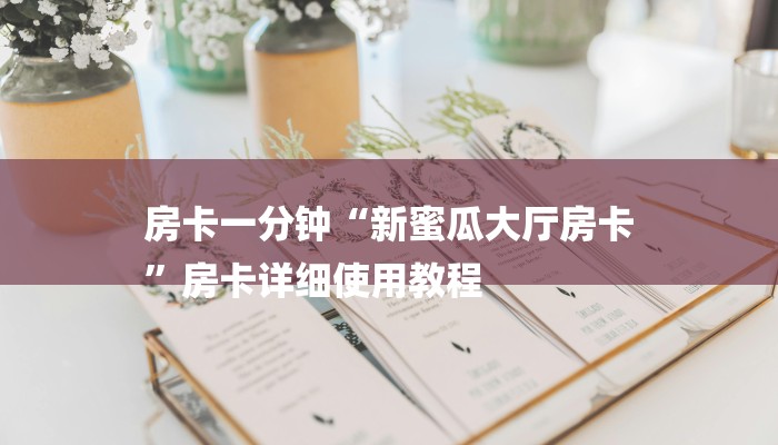 房卡一分钟“新蜜瓜大厅房卡
”房卡详细使用教程