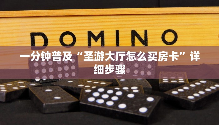 一分钟普及“圣游大厅怎么买房卡”详细步骤