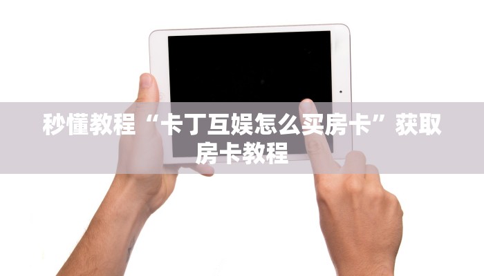 秒懂教程“卡丁互娱怎么买房卡”获取房卡教程 秒懂教程“卡丁互娱怎么买房卡”获取房卡教程