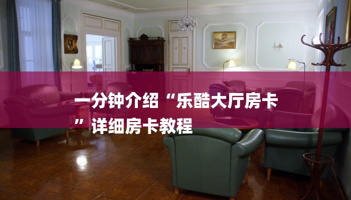 一分钟介绍“乐酷大厅房卡
”详细房卡教程 一分钟介绍“乐酷大厅房卡
”详细房卡教程