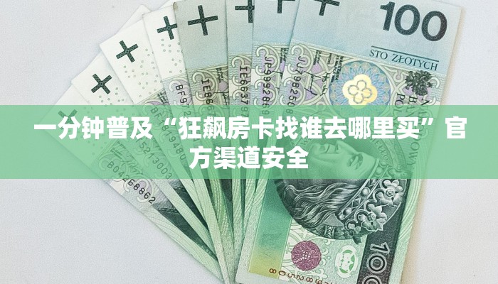 一分钟普及“狂飙房卡找谁去哪里买”官方渠道安全