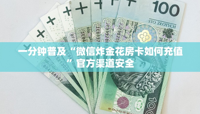 一分钟普及“微信炸金花房卡如何充值”官方渠道安全 一分钟普及“微信炸金花房卡如何充值”官方渠道安全