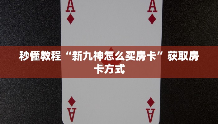 秒懂教程“新九神怎么买房卡”获取房卡方式