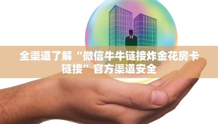 全渠道了解“微信牛牛链接炸金花房卡链接”官方渠道安全