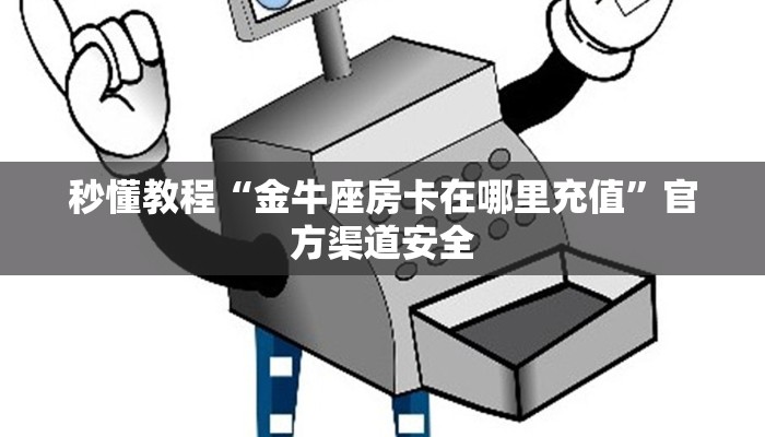 秒懂教程“金牛座房卡在哪里充值”官方渠道安全