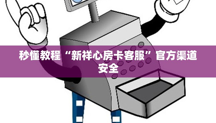 秒懂教程“新祥心房卡客服”官方渠道安全
