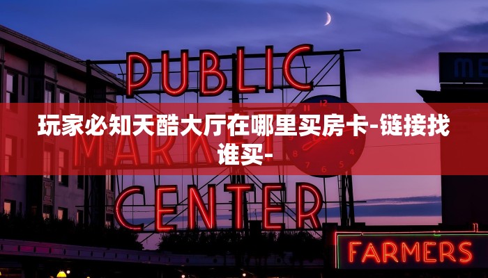 玩家必知天酷大厅在哪里买房卡-链接找谁买-