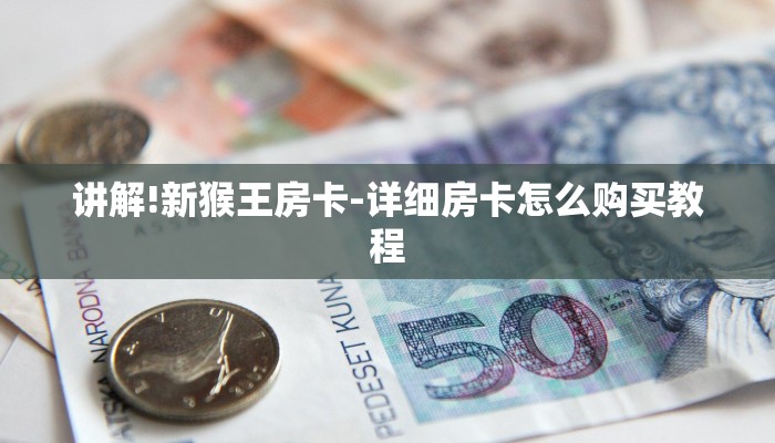 讲解!新猴王房卡-详细房卡怎么购买教程