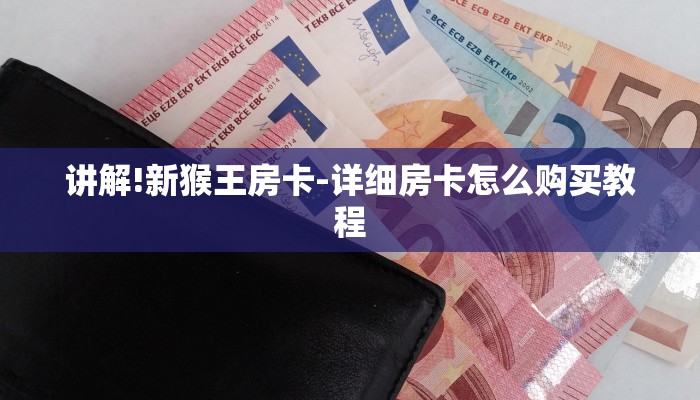 讲解!新猴王房卡-详细房卡怎么购买教程