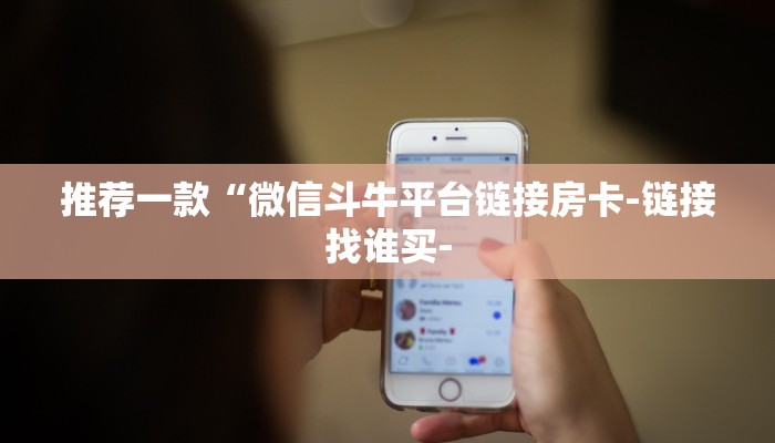 推荐一款“微信斗牛平台链接房卡-链接找谁买-
