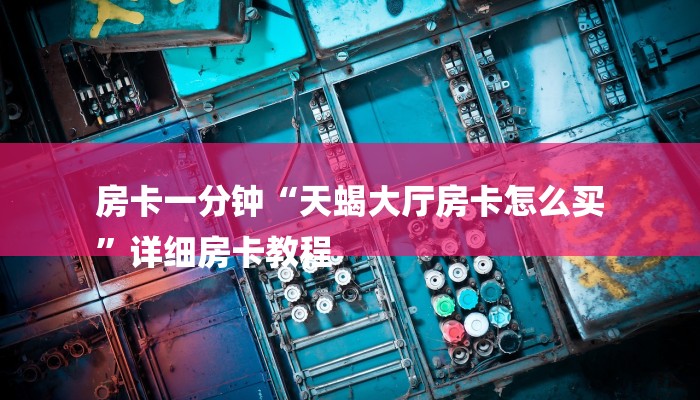 房卡一分钟“天蝎大厅房卡怎么买
”详细房卡教程