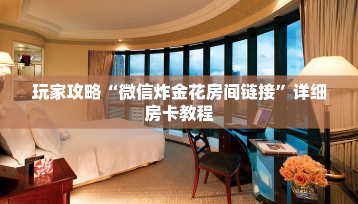 玩家攻略“微信炸金花房间链接”详细房卡教程