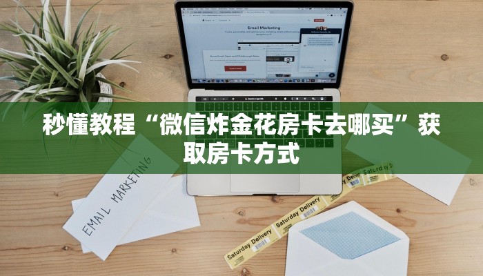 秒懂教程“微信炸金花房卡去哪买”获取房卡方式