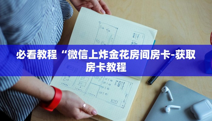 必看教程“微信上炸金花房间房卡-获取房卡教程