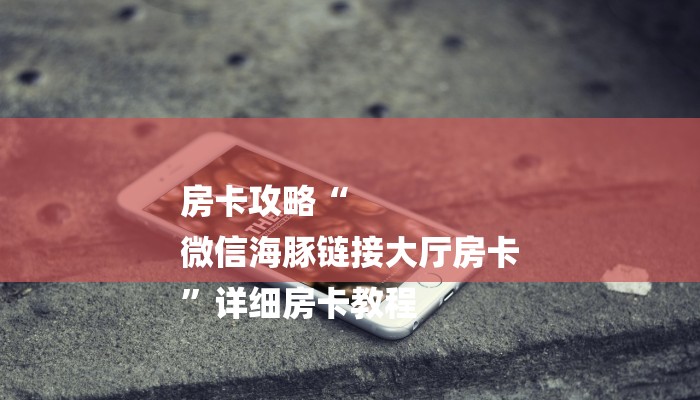 房卡攻略“
微信海豚链接大厅房卡
”详细房卡教程